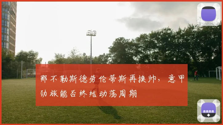 那不勒斯德劳伦蒂斯再换帅，意甲劲旅能否终结动荡周期