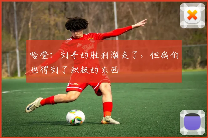 哈登：到手的胜利溜走了，但我们也得到了积极的东西