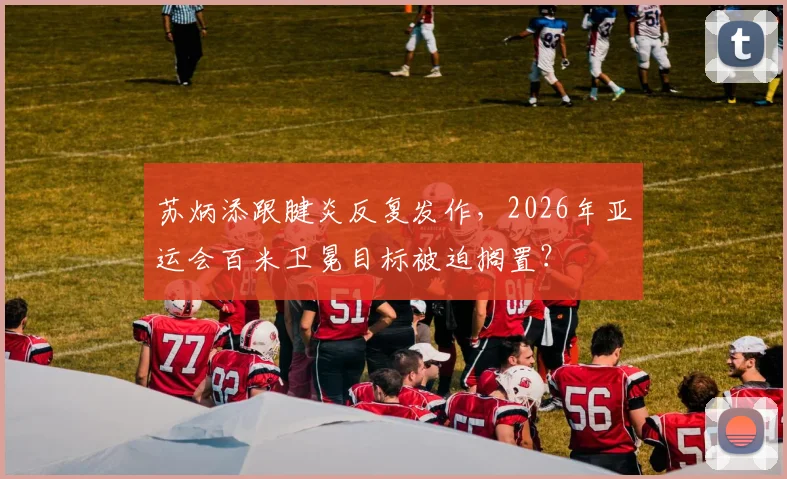 苏炳添跟腱炎反复发作，2026年亚运会百米卫冕目标被迫搁置？