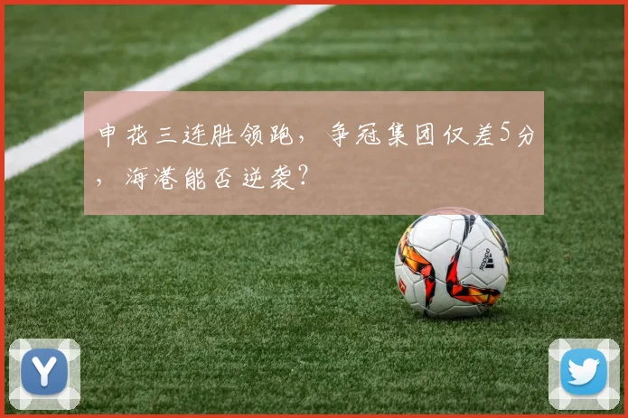 申花三连胜领跑，争冠集团仅差5分，海港能否逆袭？